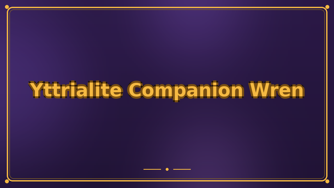 Yttrialite Companion Wren