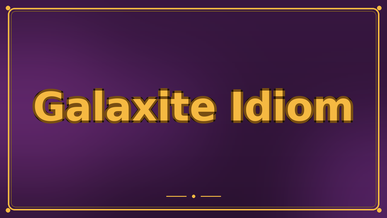 Galaxite Idiom