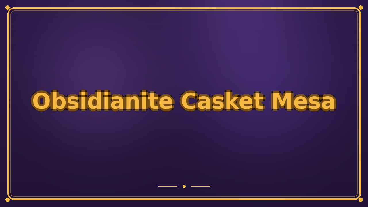 Obsidianite Casket Mesa